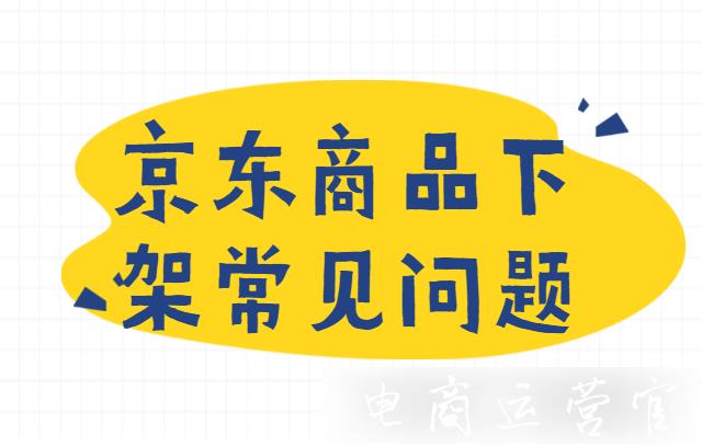 京東商品下架會(huì)有什么影響?商品下架常見問題有哪些?